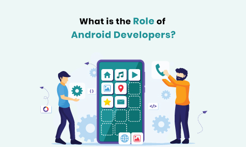 What is the Role of Android Developers?