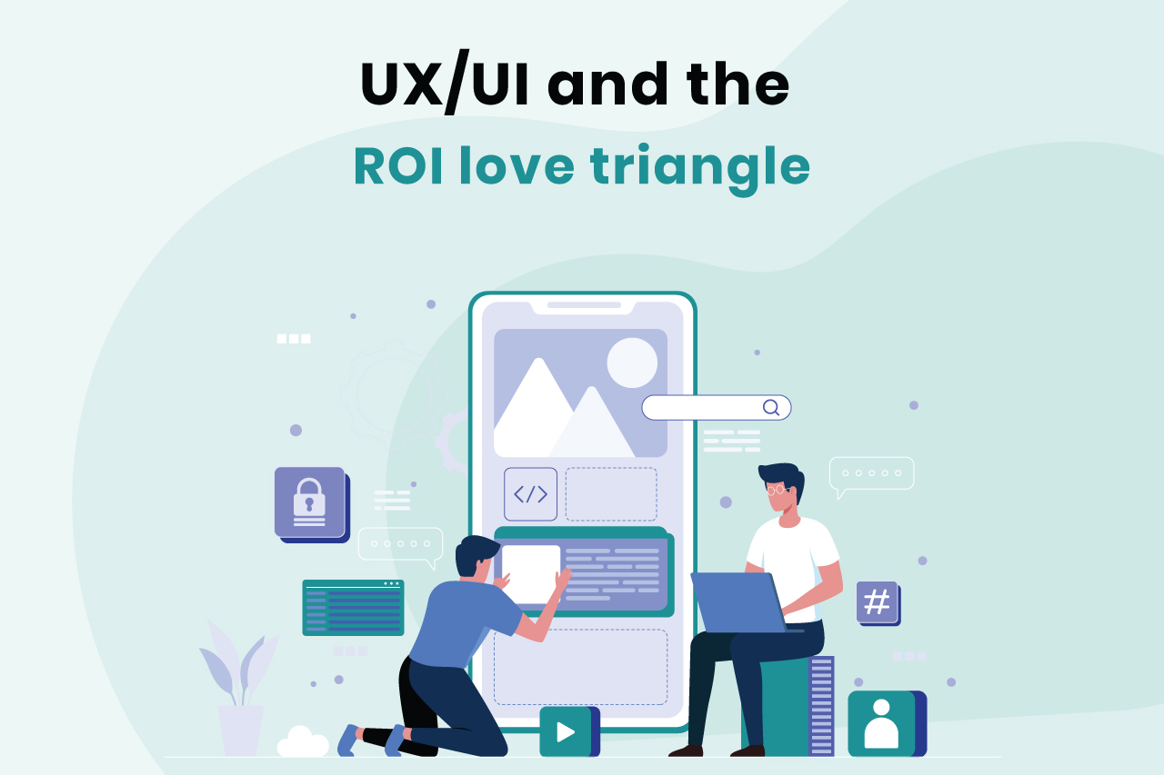 UX/UI and the ROI love triangle
